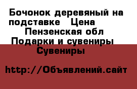 Бочонок деревяный на подставке › Цена ­ 500 - Пензенская обл. Подарки и сувениры » Сувениры   